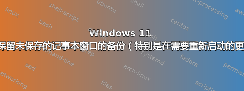 Windows 11 更新在哪里保留未保存的记事本窗口的备份（特别是在需要重新启动的更新之前）？