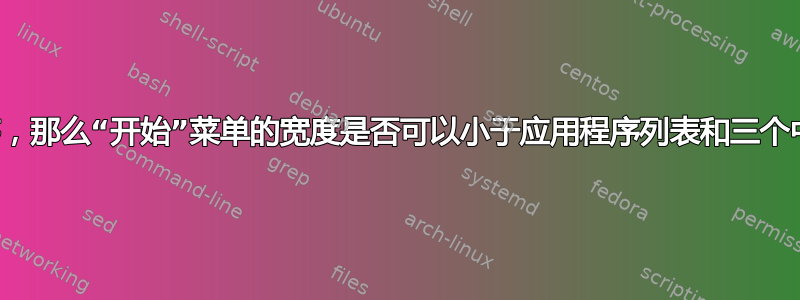 如果您有固定应用程序，那么“开始”菜单的宽度是否可以小于应用程序列表和三个中等尺寸图标的宽度？