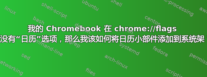 我的 Chromebook 在 chrome://flags 中没有“日历”选项，那么我该如何将日历小部件添加到系统架？