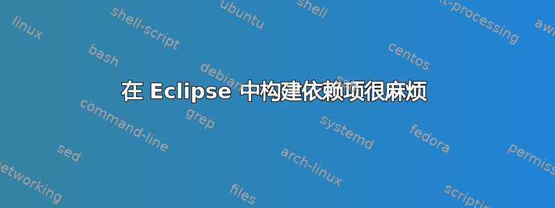 在 Eclipse 中构建依赖项很麻烦