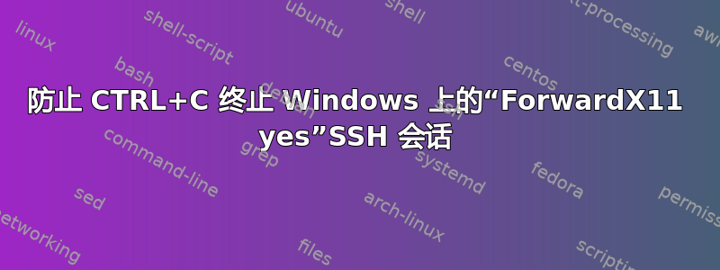 防止 CTRL+C 终止 Windows 上的“ForwardX11 yes”SSH 会话