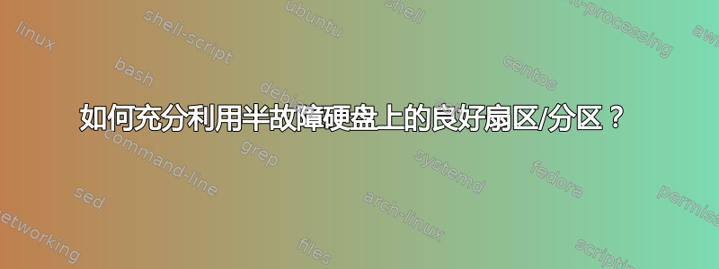 如何充分利用半故障硬盘上的良好扇区/分区？