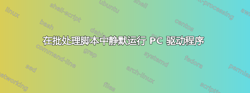 在批处理脚本中静默运行 PC 驱动程序