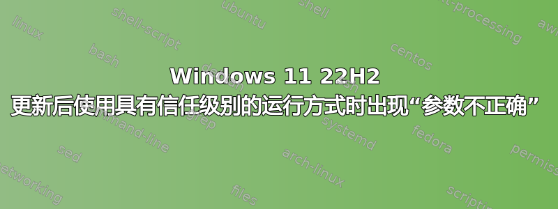 Windows 11 22H2 更新后使用具有信任级别的运行方式时出现“参数不正确”