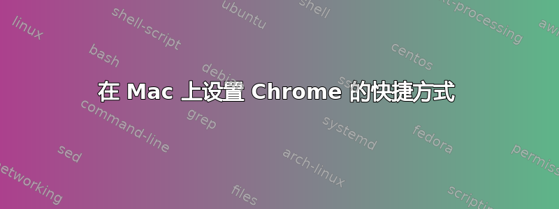 在 Mac 上设置 Chrome 的快捷方式