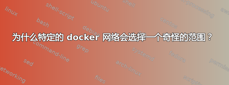 为什么特定的 docker 网络会选择一个奇怪的范围？