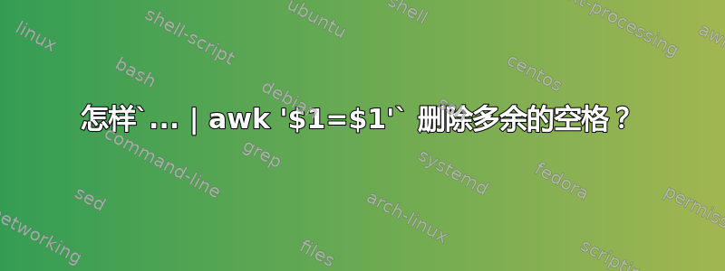 怎样`... | awk '$1=$1'` 删除多余的空格？