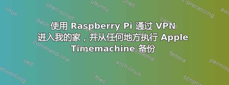 使用 Raspberry Pi 通过 VPN 进入我的家，并从任何地方执行 Apple Timemachine 备份