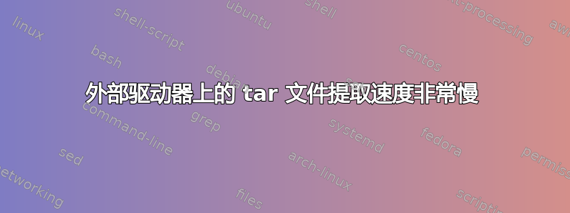 外部驱动器上的 tar 文件提取速度非常慢