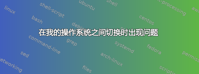 在我的操作系统之间切换时出现问题