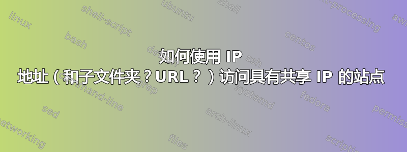 如何使用 IP 地址（和子文件夹？URL？）访问具有共享 IP 的站点