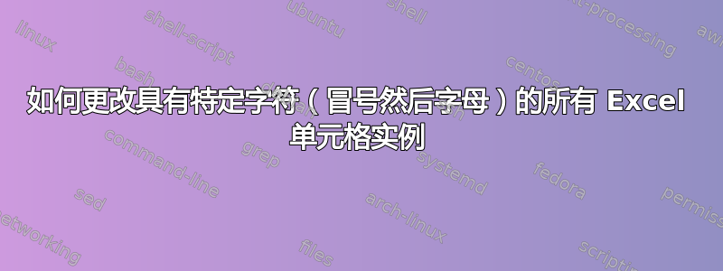 如何更改具有特定字符（冒号然后字母）的所有 Excel 单元格实例