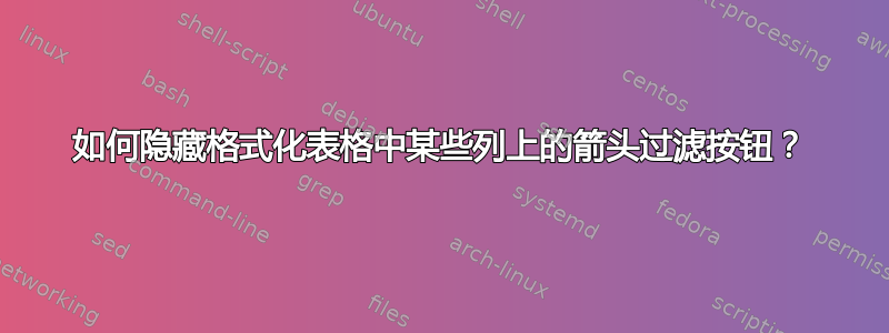 如何隐藏格式化表格中某些列上的箭头过滤按钮？