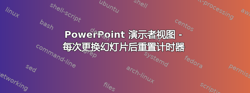 PowerPoint 演示者视图 - 每次更换幻灯片后重置计时器