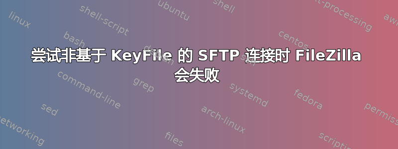 尝试非基于 KeyFile 的 SFTP 连接时 FileZilla 会失败