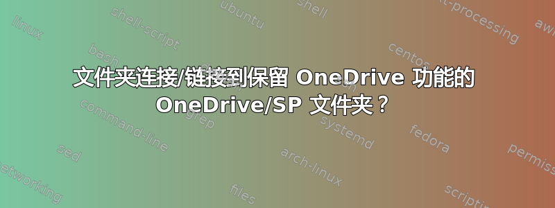 文件夹连接/链接到保留 OneDrive 功能的 OneDrive/SP 文件夹？