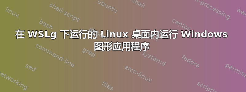 在 WSLg 下运行的 Linux 桌面内运行 Windows 图形应用程序