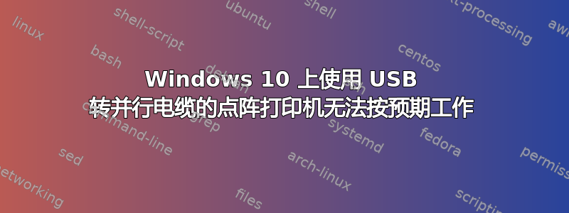 Windows 10 上使用 USB 转并行电缆的点阵打印机无法按预期工作