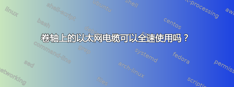 卷轴上的以太网电缆可以全速使用吗？