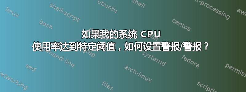 如果我的系统 CPU 使用率达到特定阈值，如何设置警报/警报？