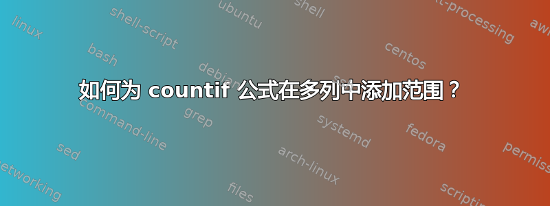 如何为 countif 公式在多列中添加范围？