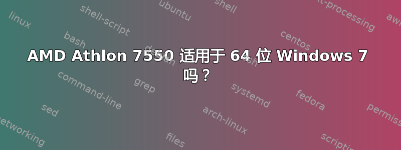 AMD Athlon 7550 适用于 64 位 Windows 7 吗？