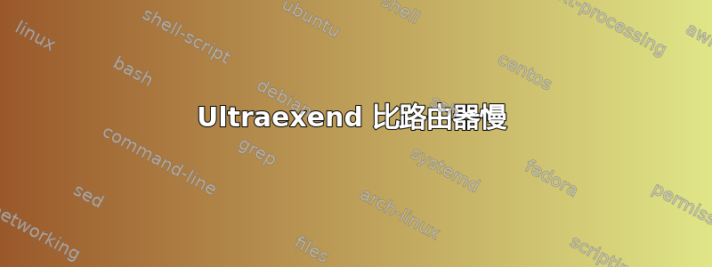 Ultraexend 比路由器慢