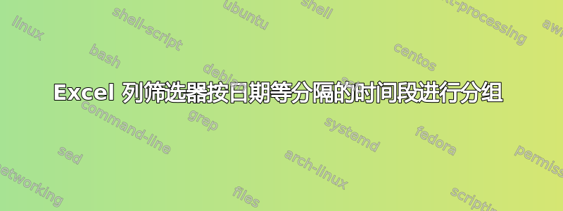 Excel 列筛选器按日期等分隔的时间段进行分组