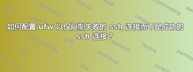 如何配置 ufw 以仅限制失败的 ssh 连接而不是成功的 ssh 连接？