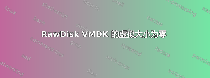 RawDisk VMDK 的虚拟大小为零