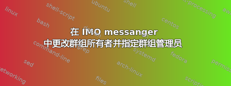 在 IMO messanger 中更改群组所有者并指定群组管理员 