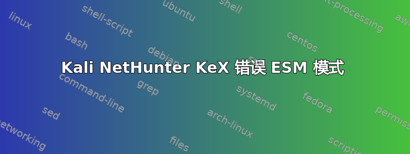 Kali NetHunter KeX 错误 ESM 模式