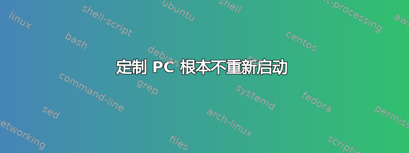 定制 PC 根本不重新启动