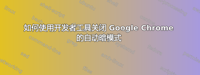 如何使用开发者工具关闭 Google Chrome 的自动暗模式