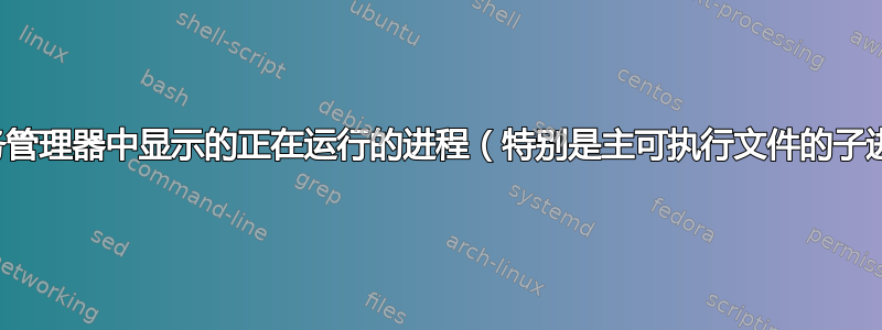 如何更改任务管理器中显示的正在运行的进程（特别是主可执行文件的子进程）的名称