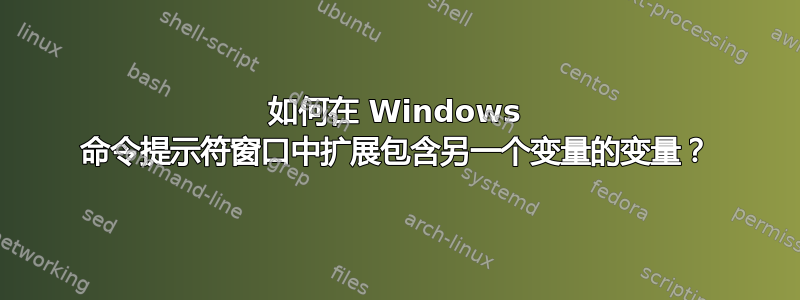 如何在 Windows 命令提示符窗口中扩展包含另一个变量的变量？