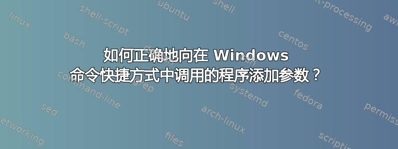 如何正确地向在 Windows 命令快捷方式中调用的程序添加参数？