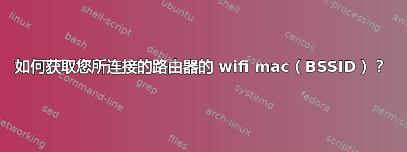 如何获取您所连接的路由器的 wifi mac（BSSID）？