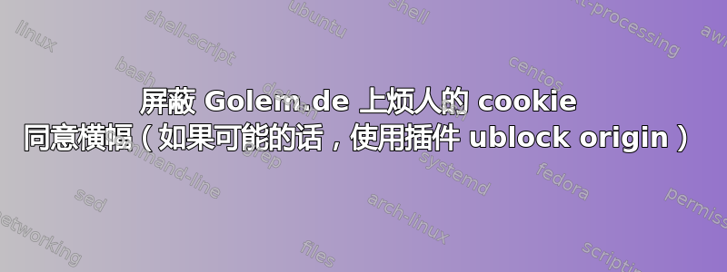 屏蔽 Golem.de 上烦人的 cookie 同意横幅（如果可能的话，使用插件 ublock origin）