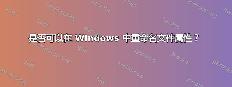 是否可以在 Windows 中重命名文件属性？