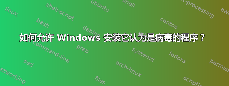 如何允许 Windows 安装它认为是病毒的程序？