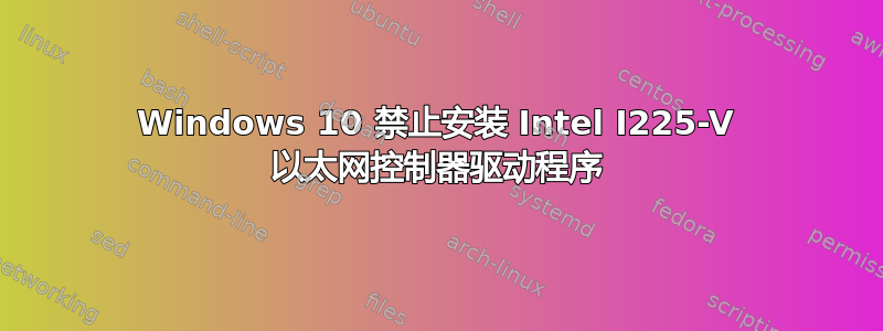 Windows 10 禁止安装 Intel I225-V 以太网控制器驱动程序