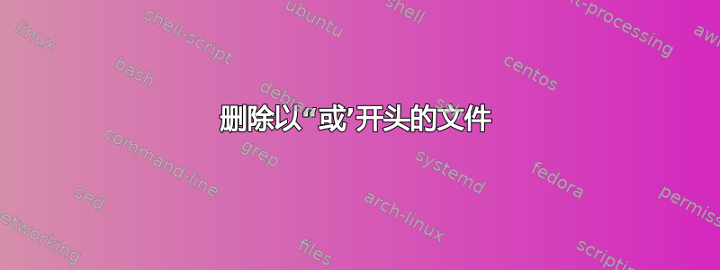 删除以“或’开头的文件