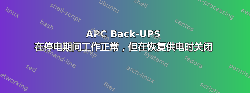 APC Back-UPS 在停电期间工作正常，但在恢复供电时关闭