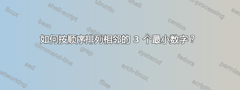 如何按顺序排列相邻的 3 个最小数字？