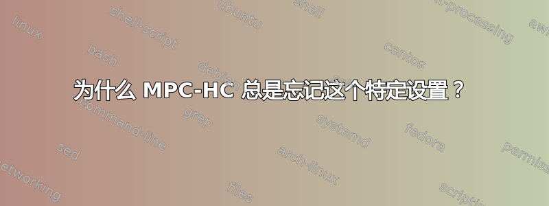 为什么 MPC-HC 总是忘记这个特定设置？