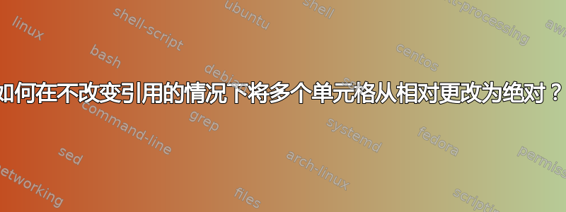 如何在不改变引用的情况下将多个单元格从相对更改为绝对？