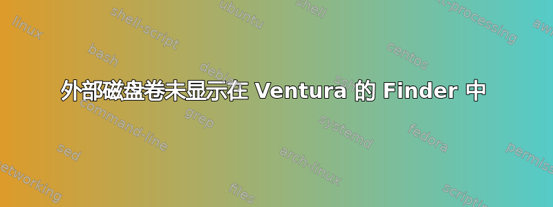 外部磁盘卷未显示在 Ventura 的 Finder 中