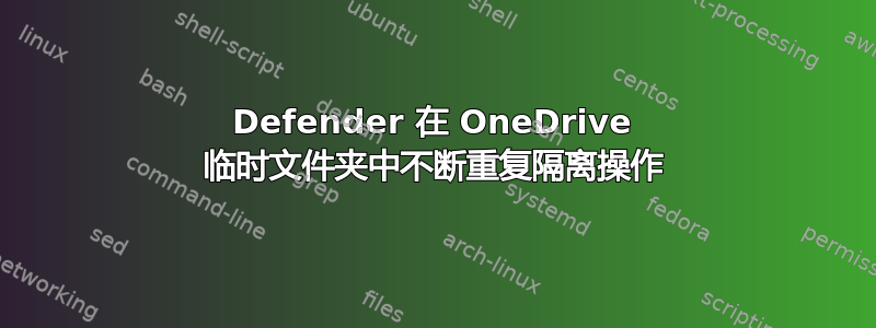 Defender 在 OneDrive 临时文件夹中不断重复隔离操作