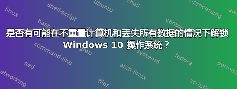 是否有可能在不重置计算机和丢失所有数据的情况下解锁 Windows 10 操作系统？